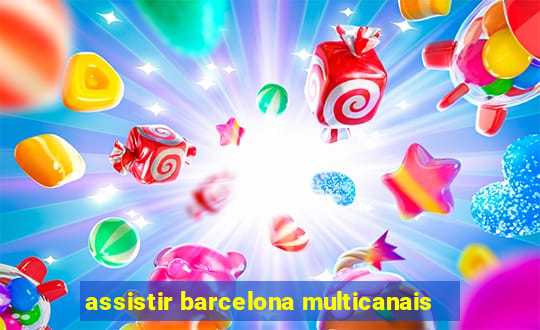 assistir barcelona multicanais